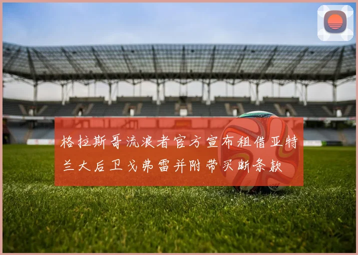 格拉斯哥流浪者官方宣布租借亚特兰大后卫戈弗雷并附带买断条款