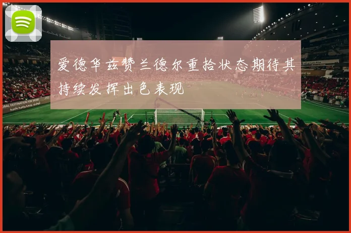 爱德华兹赞兰德尔重拾状态期待其持续发挥出色表现
