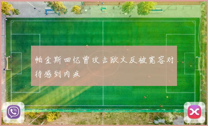 帕金斯回忆曾攻击欧文反被宽容对待感到内疚