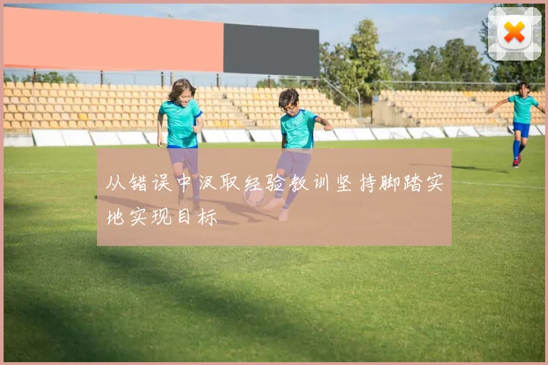 从错误中汲取经验教训坚持脚踏实地实现目标