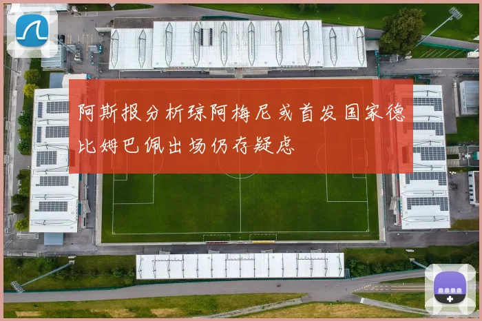 阿斯报分析琼阿梅尼或首发国家德比姆巴佩出场仍存疑虑