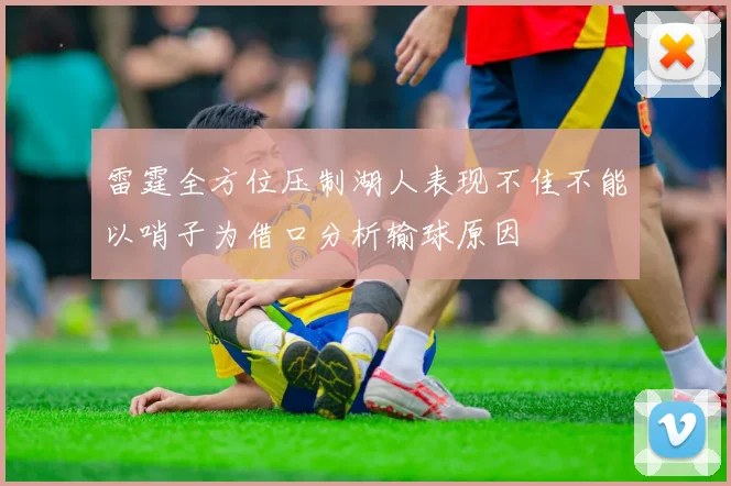 雷霆全方位压制湖人表现不佳不能以哨子为借口分析输球原因
