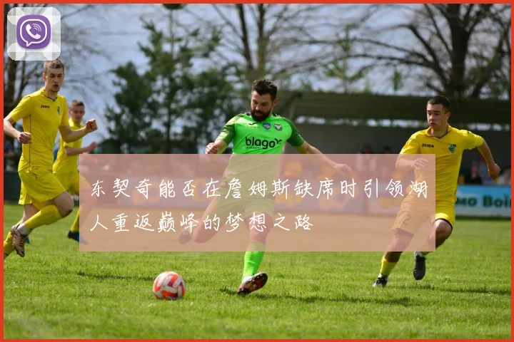 东契奇能否在詹姆斯缺席时引领湖人重返巅峰的梦想之路