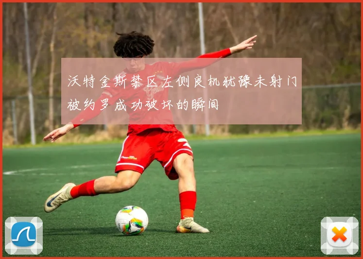 沃特金斯禁区左侧良机犹豫未射门被约罗成功破坏的瞬间