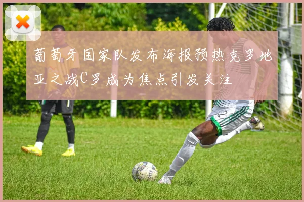 葡萄牙国家队发布海报预热克罗地亚之战C罗成为焦点引发关注