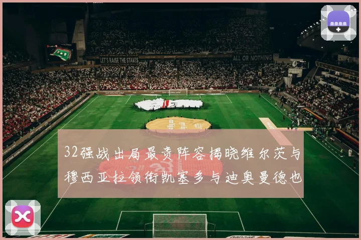 32强战出局最贵阵容揭晓维尔茨与穆西亚拉领衔凯塞多与迪奥曼德也在其中