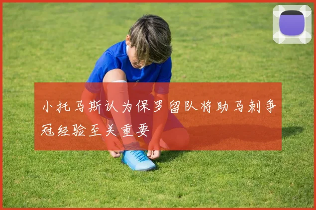 小托马斯认为保罗留队将助马刺争冠经验至关重要