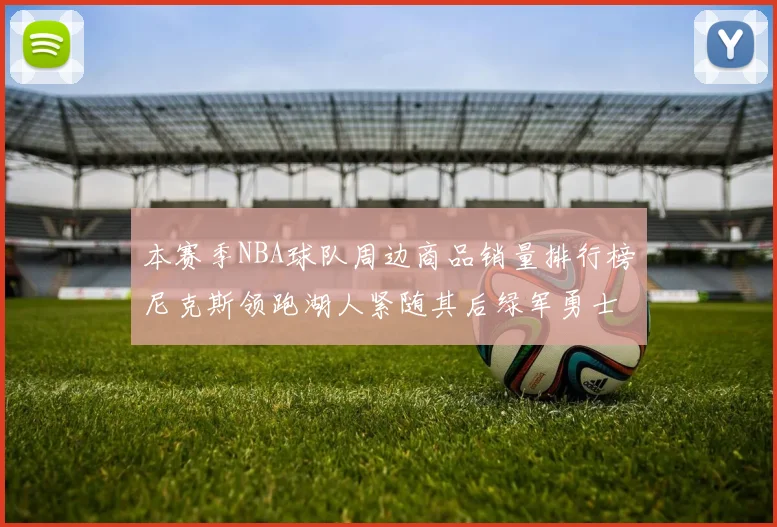 本赛季NBA球队周边商品销量排行榜尼克斯领跑湖人紧随其后绿军勇士紧追不舍