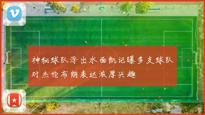 神秘球队浮出水面凯记曝多支球队对杰伦布朗表达浓厚兴趣