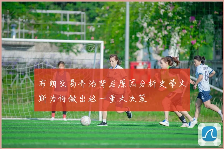 布朗交易乔治背后原因分析史蒂文斯为何做出这一重大决策